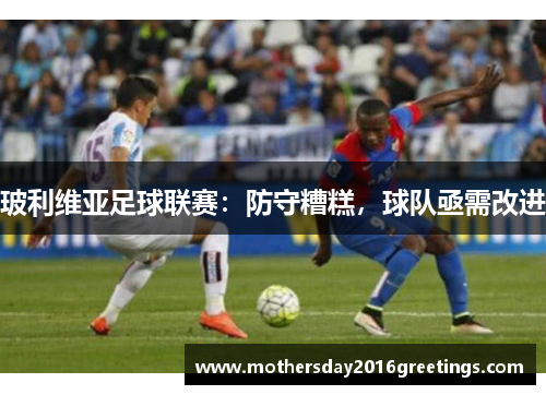 玻利维亚足球联赛：防守糟糕，球队亟需改进